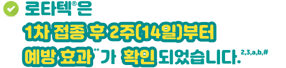 로타텍® 1차 접종 후 2주(14일)부터 예방 효과가 확인되었습니다