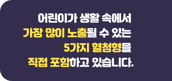 어린이가 생활 속에서 가장 많이 노출될 수 있는 5가지 혈청형을 직접 포함하고 있습니다.