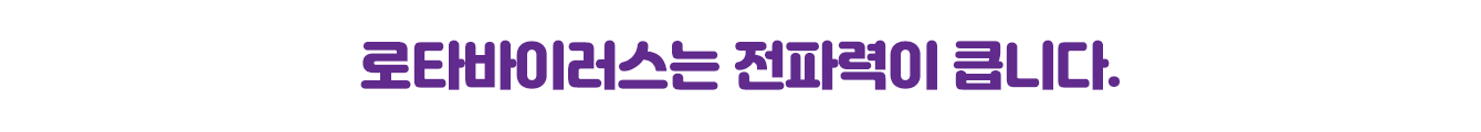 로타바이러스는 전파력이 큽니다.